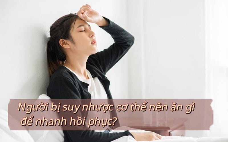 Người bị suy nhược cơ thể nên ăn gì?